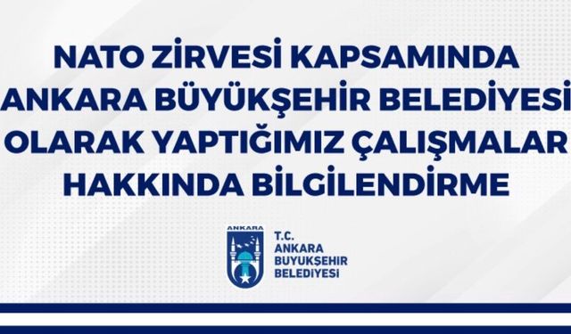 NATO ZİRVESİ KAPSAMINDA ANKARA BÜYÜKŞEHİR BELEDİYESİ OLARAK YAPTIĞIMIZ ÇALIŞMALAR HAKKINDA BİLGİLENDİRME