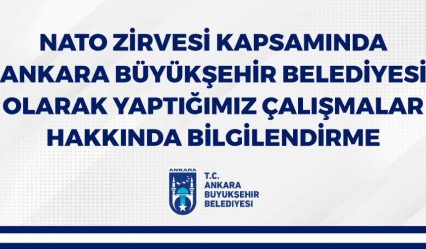 NATO ZİRVESİ KAPSAMINDA ANKARA BÜYÜKŞEHİR BELEDİYESİ OLARAK YAPTIĞIMIZ ÇALIŞMALAR HAKKINDA BİLGİLENDİRME